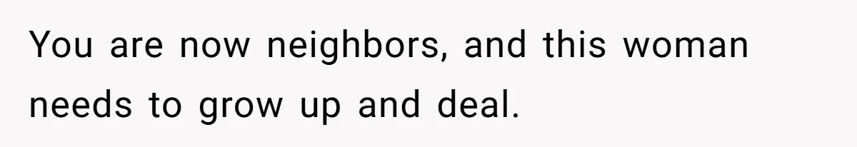 You are now neighbors, and this woman needs to grow up and deal.