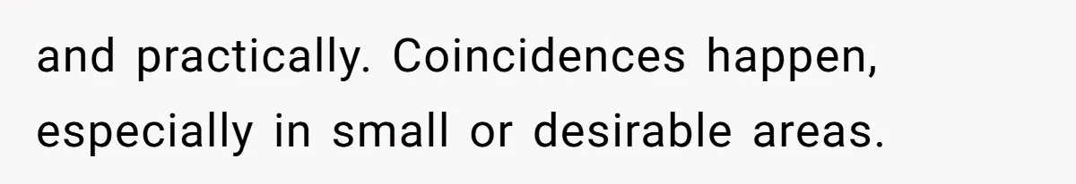 and practically. Coincidences happen, especially in small or desirable areas.