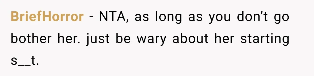 BriefHorror − NTA, as long as you don’t go bother her. just be wary about her starting s__t.