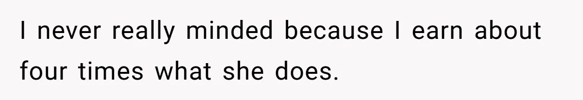 I never really minded because I earn about four times what she does.