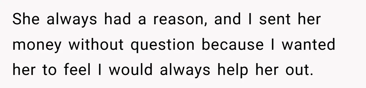 She always had a reason, and I sent her money without question because I wanted her to feel I would always help her out.