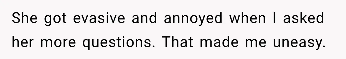 She got evasive and annoyed when I asked her more questions. That made me uneasy.