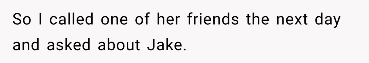 So I called one of her friends the next day and asked about Jake.