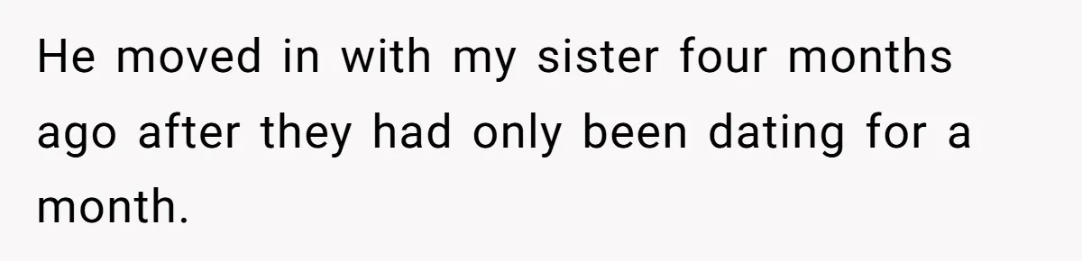 He moved in with my sister four months ago after they had only been dating for a month.