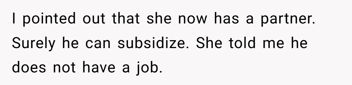 I pointed out that she now has a partner. Surely he can subsidize. She told me he does not have a job.