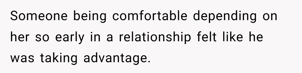 Someone being comfortable depending on her so early in a relationship felt like he was taking advantage.