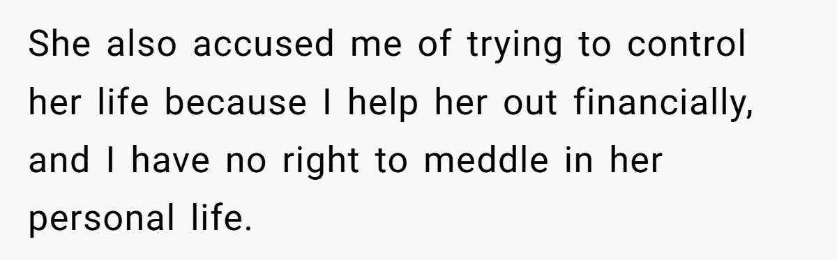She also accused me of trying to control her life because I help her out financially, and I have no right to meddle in her personal life.