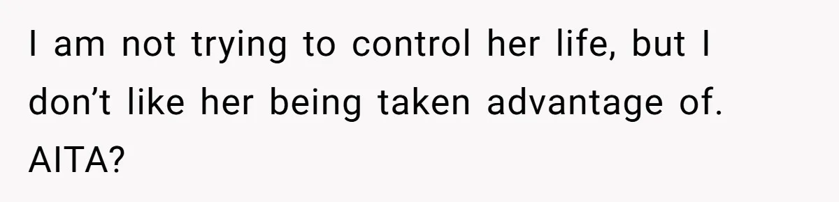 I am not trying to control her life, but I don’t like her being taken advantage of. AITA?