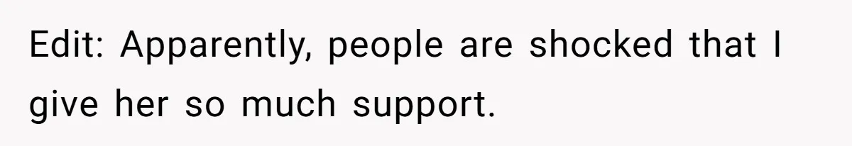 Edit: Apparently, people are shocked that I give her so much support.