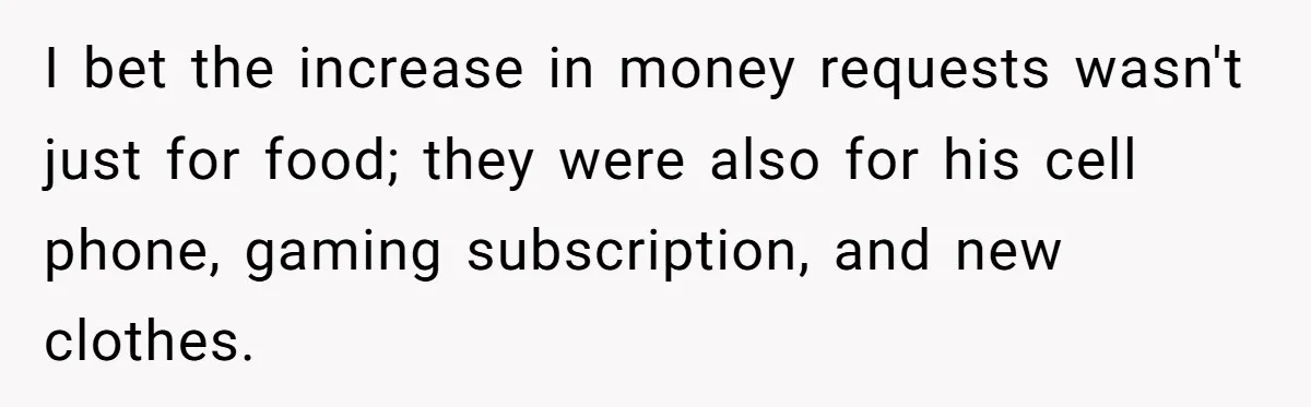 I bet the increase in money requests wasn't just for food; they were also for his cell phone, gaming subscription, and new clothes.