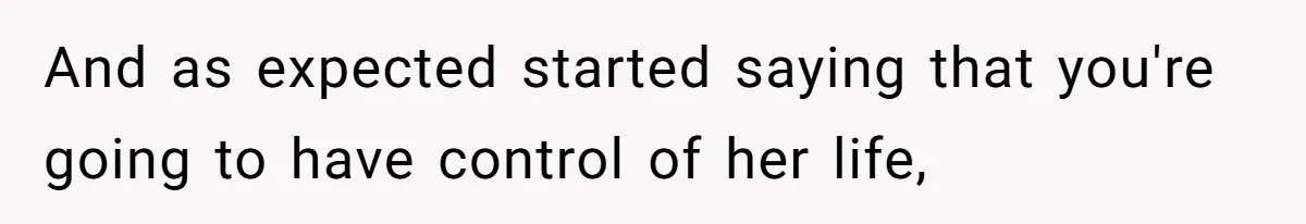 And as expected started saying that you're going to have control of her life,