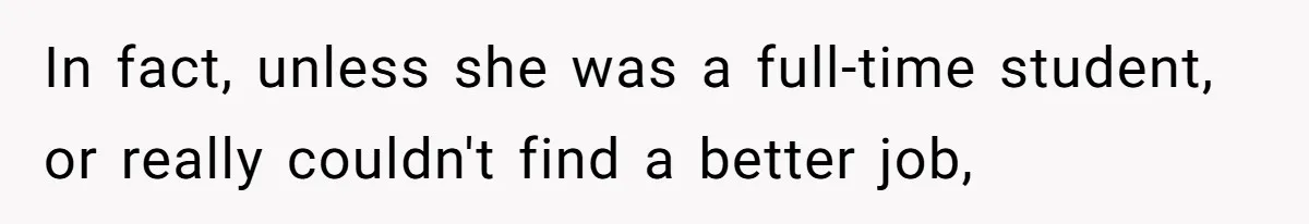 In fact, unless she was a full-time student, or really couldn't find a better job,