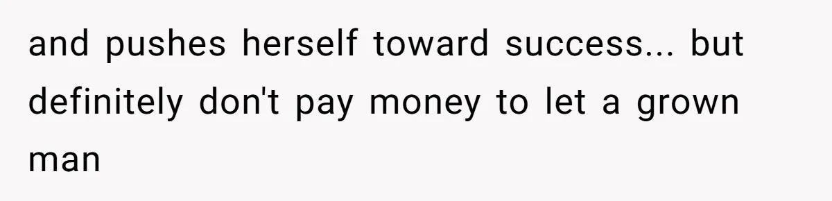 and pushes herself toward success... but definitely don't pay money to let a grown man