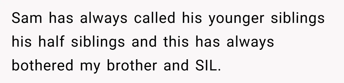 Sam has always called his younger siblings his half siblings and this has always bothered my brother and SIL.