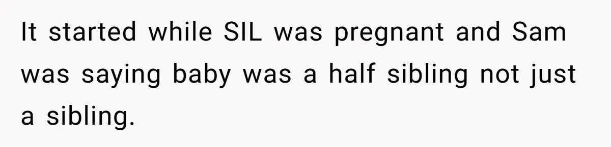 It started while SIL was pregnant and Sam was saying baby was a half sibling not just a sibling.
