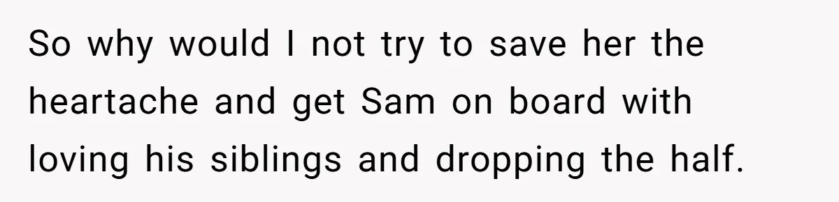 So why would I not try to save her the heartache and get Sam on board with loving his siblings and dropping the half.