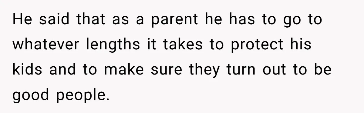 He said that as a parent he has to go to whatever lengths it takes to protect his kids and to make sure they turn out to be good people.