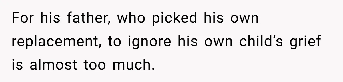 For his father, who picked his own replacement, to ignore his own child’s grief is almost too much.