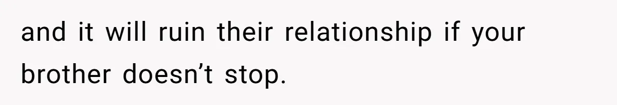 and it will ruin their relationship if your brother doesn’t stop.