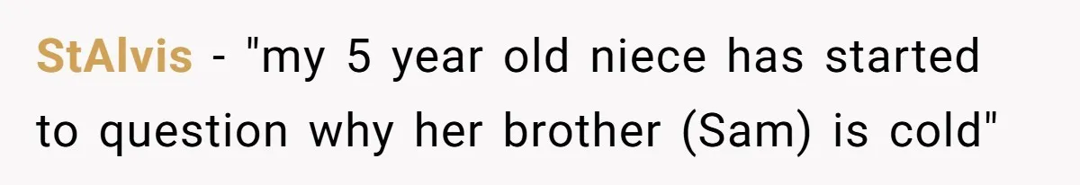 StAlvis − "my 5 year old niece has started to question why her brother (Sam) is cold"