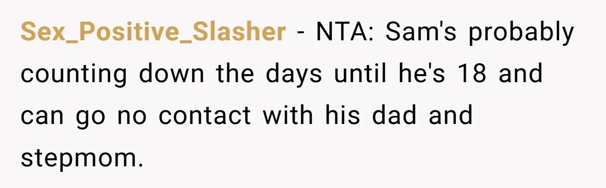 Sex_Positive_Slasher − NTA: Sam's probably counting down the days until he's 18 and can go no contact with his dad and stepmom.