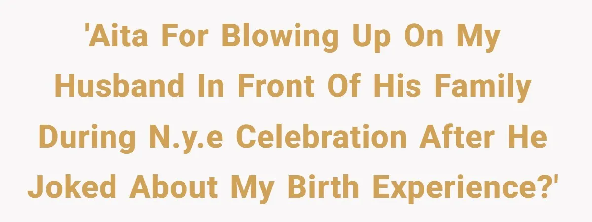 'AITA for blowing up on my husband in front of his family during N.Y.E celebration after he joked about my birth experience?'
