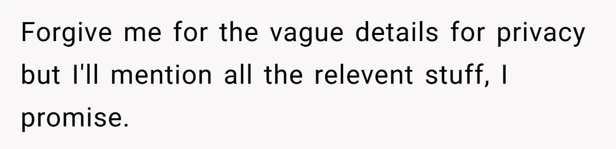 Forgive me for the vague details for privacy but I'll mention all the relevent stuff, I promise.