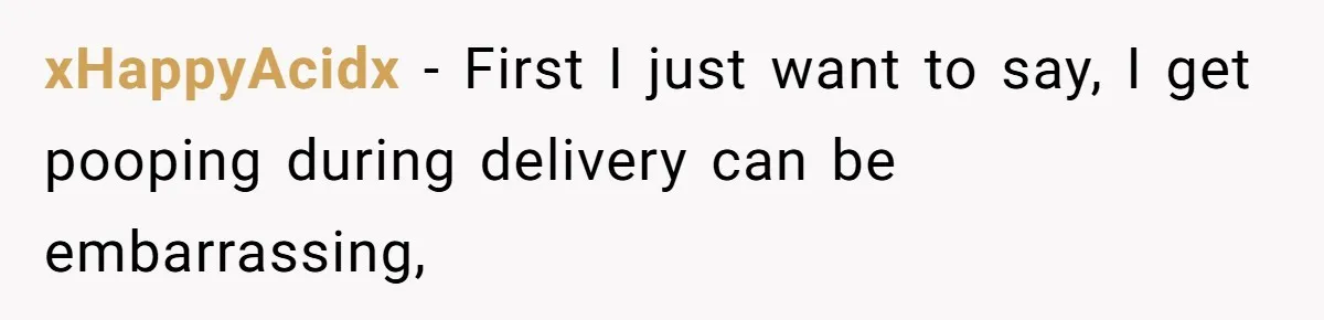 xHappyAcidx − First I just want to say, I get pooping during delivery can be embarrassing,