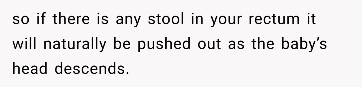 so if there is any stool in your rectum it will naturally be pushed out as the baby’s head descends.