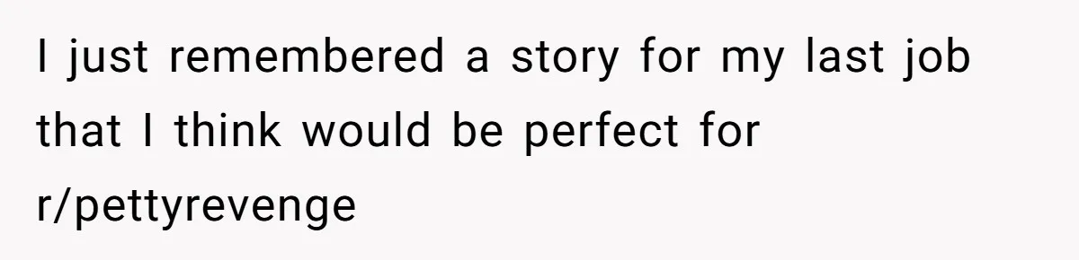 I just remembered a story for my last job that I think would be perfect for r/pettyrevenge