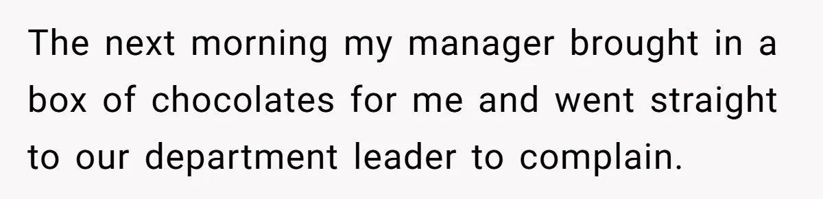 The next morning my manager brought in a box of chocolates for me and went straight to our department leader to complain.
