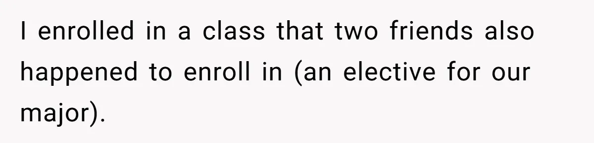 I enrolled in a class that two friends also happened to enroll in (an elective for our major).