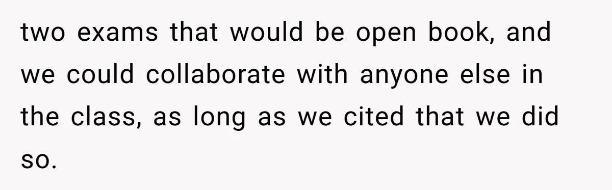 two exams that would be open book, and we could collaborate with anyone else in the class, as long as we cited that we did so.