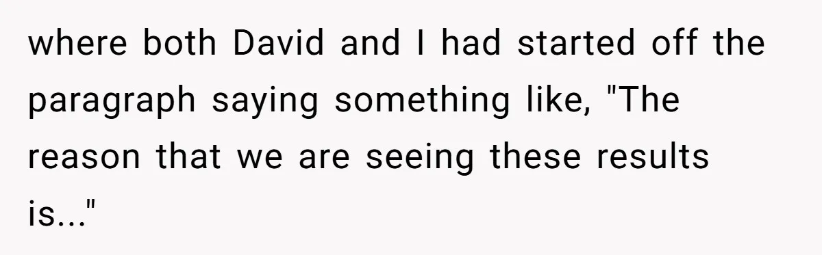 where both David and I had started off the paragraph saying something like, "The reason that we are seeing these results is..."