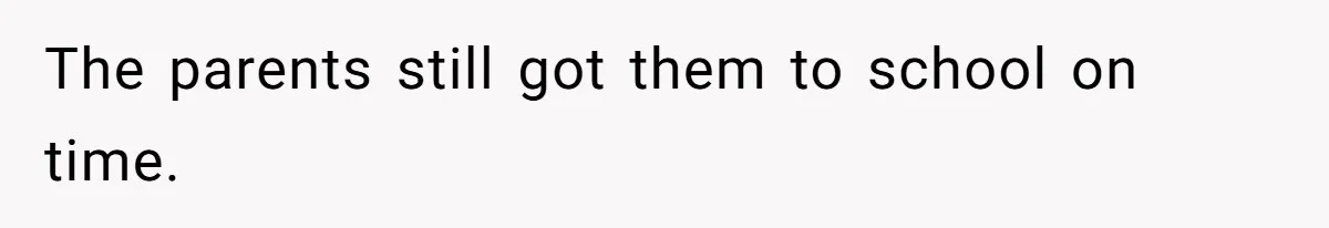 The parents still got them to school on time.