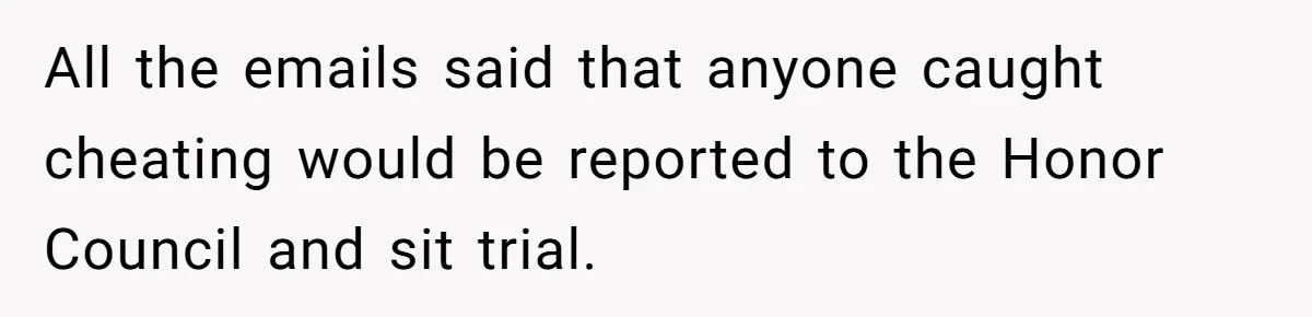 All the emails said that anyone caught cheating would be reported to the Honor Council and sit trial.