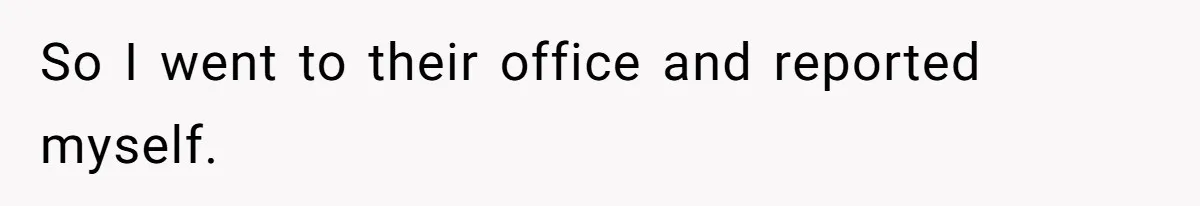 So I went to their office and reported myself.