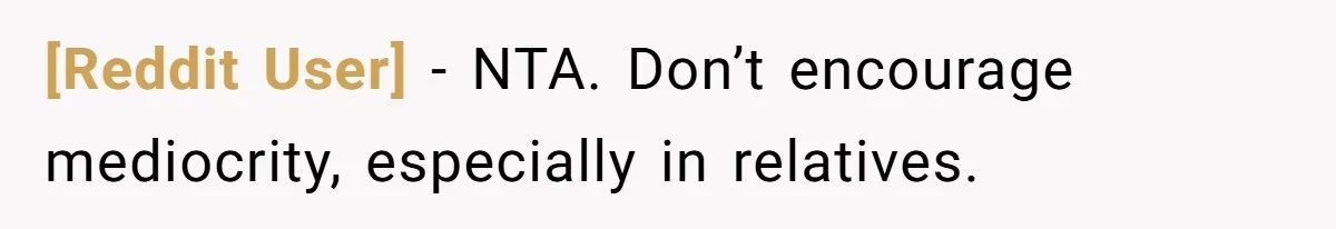 [Reddit User] − NTA. Don’t encourage mediocrity, especially in relatives.