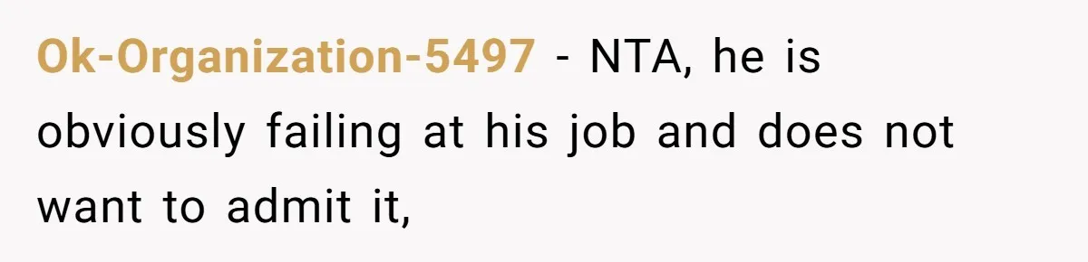 Ok-Organization-5497 − NTA, he is obviously failing at his job and does not want to admit it,