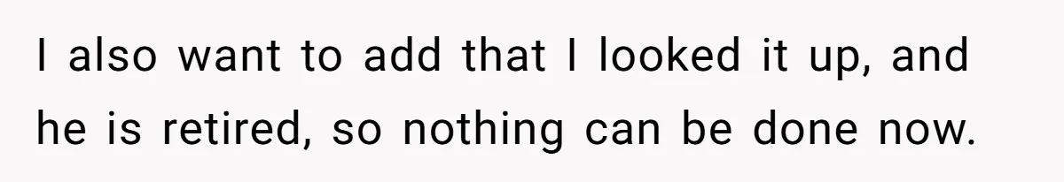 I also want to add that I looked it up, and he is retired, so nothing can be done now.