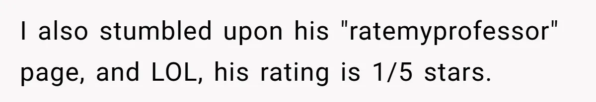 I also stumbled upon his "ratemyprofessor" page, and LOL, his rating is 1/5 stars.