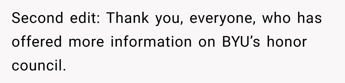 Second edit: Thank you, everyone, who has offered more information on BYU’s honor council.