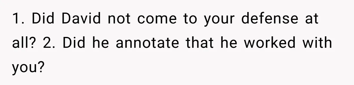 1. Did David not come to your defense at all? 2. Did he annotate that he worked with you?