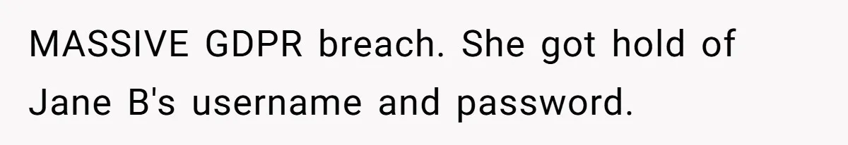 MASSIVE GDPR breach. She got hold of Jane B's username and password.