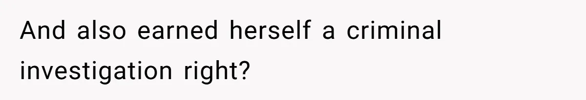 And also earned herself a criminal investigation right?