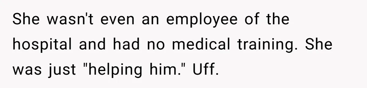 She wasn't even an employee of the hospital and had no medical training. She was just "helping him." Uff.