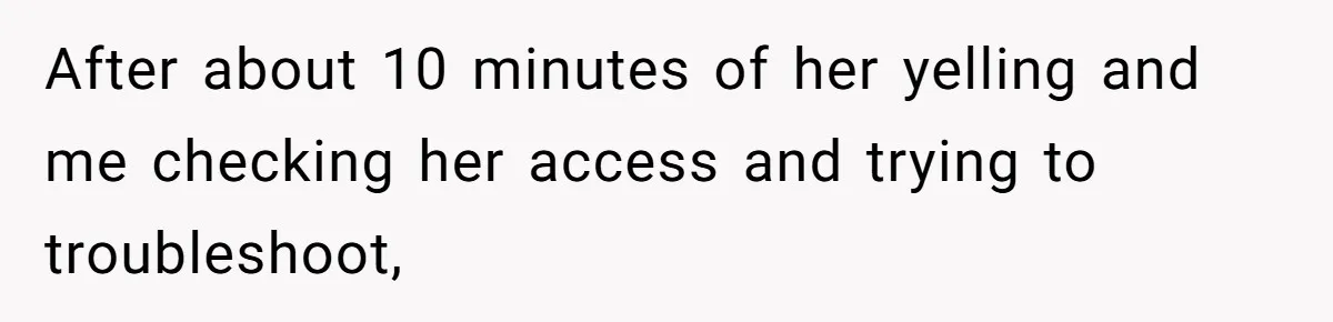 After about 10 minutes of her yelling and me checking her access and trying to troubleshoot,