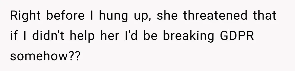Right before I hung up, she threatened that if I didn't help her I'd be breaking GDPR somehow??