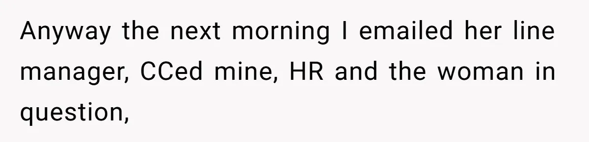 Anyway the next morning I emailed her line manager, CCed mine, HR and the woman in question,