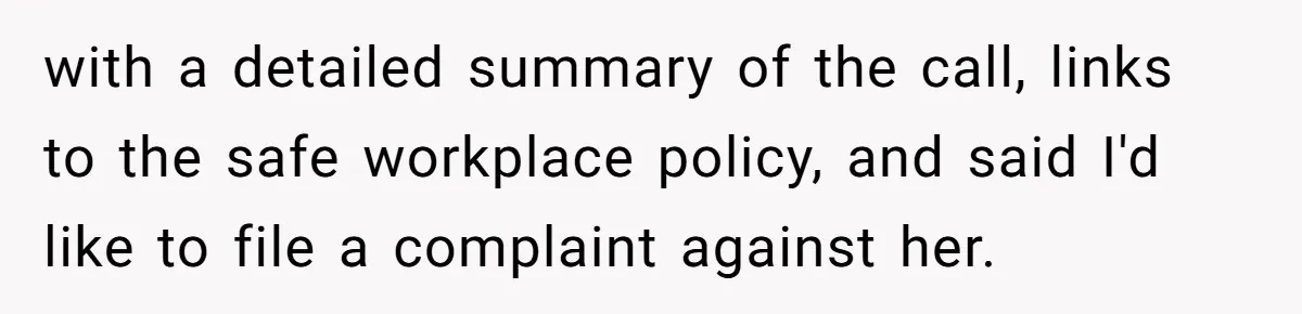 with a detailed summary of the call, links to the safe workplace policy, and said I'd like to file a complaint against her.